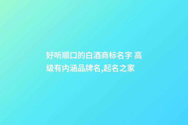 好听顺口的白酒商标名字 高级有内涵品牌名,起名之家